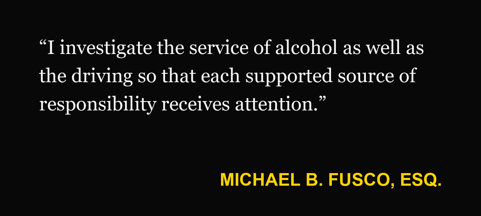 Michael B. Fusco, Esq., on drunk-driving crash: “I investigate the service of alcohol as well as the driving so that each supported source of responsibility receives attention.”