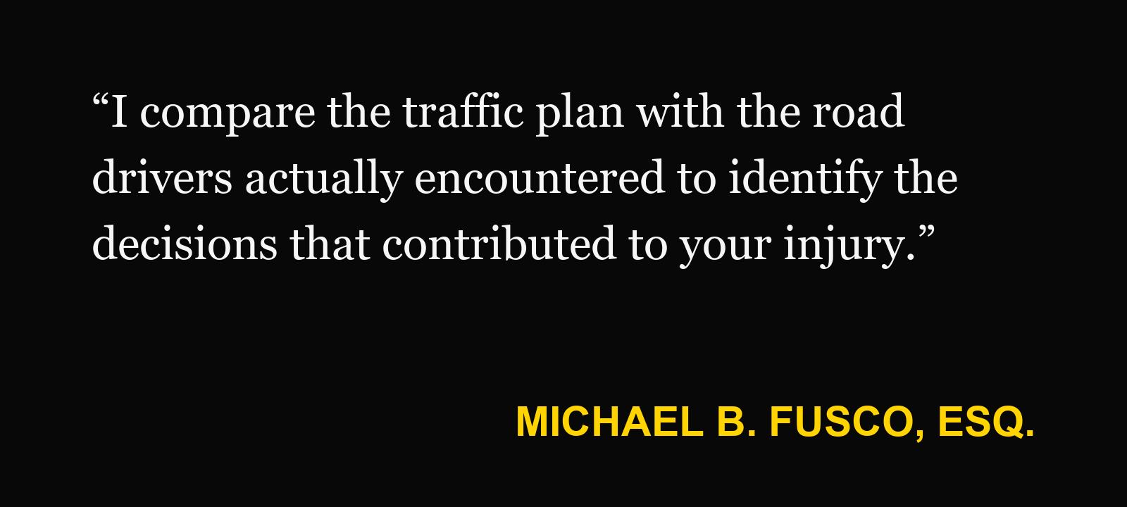 Michael B. Fusco, Esq., on lane-shift crashes: “I compare the traffic plan with the road drivers actually encountered to identify the decisions that contributed to your injury.”