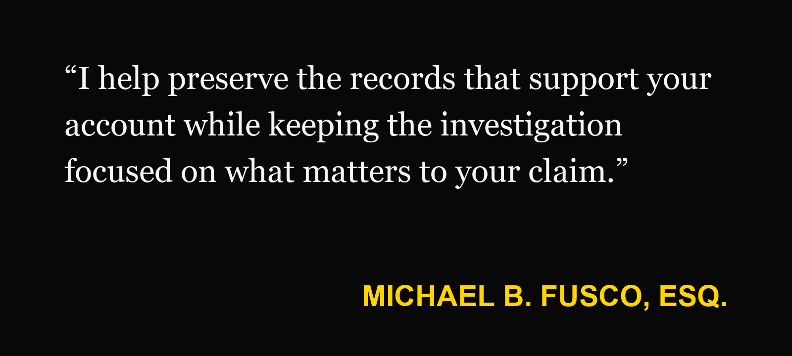 Michael B. Fusco, Esq., on digital records: “I help preserve the records that support your account while keeping the investigation focused on what matters to your claim.”
