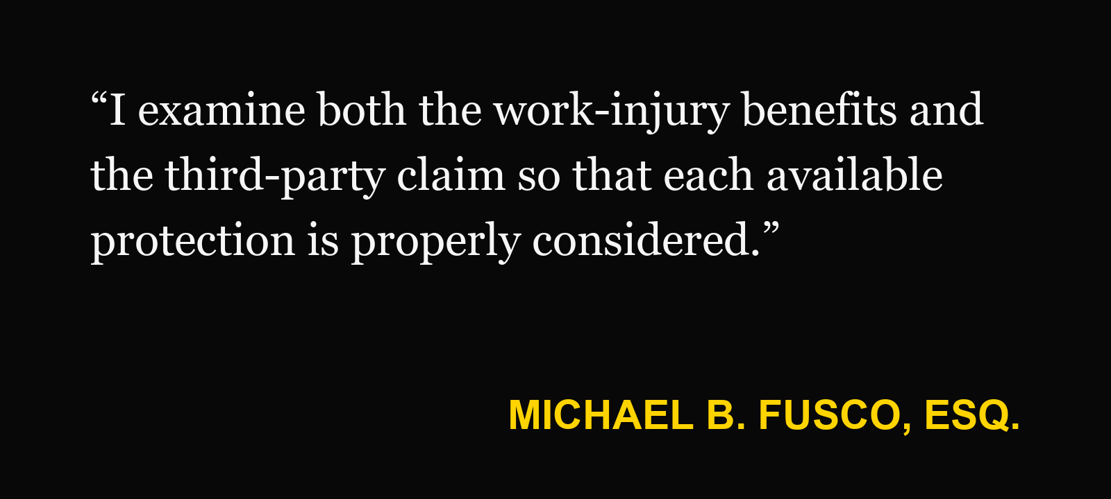 Michael B. Fusco, Esq., on third-party claims: “I examine both the work-injury benefits and the third-party claim so that each available protection is properly considered.”