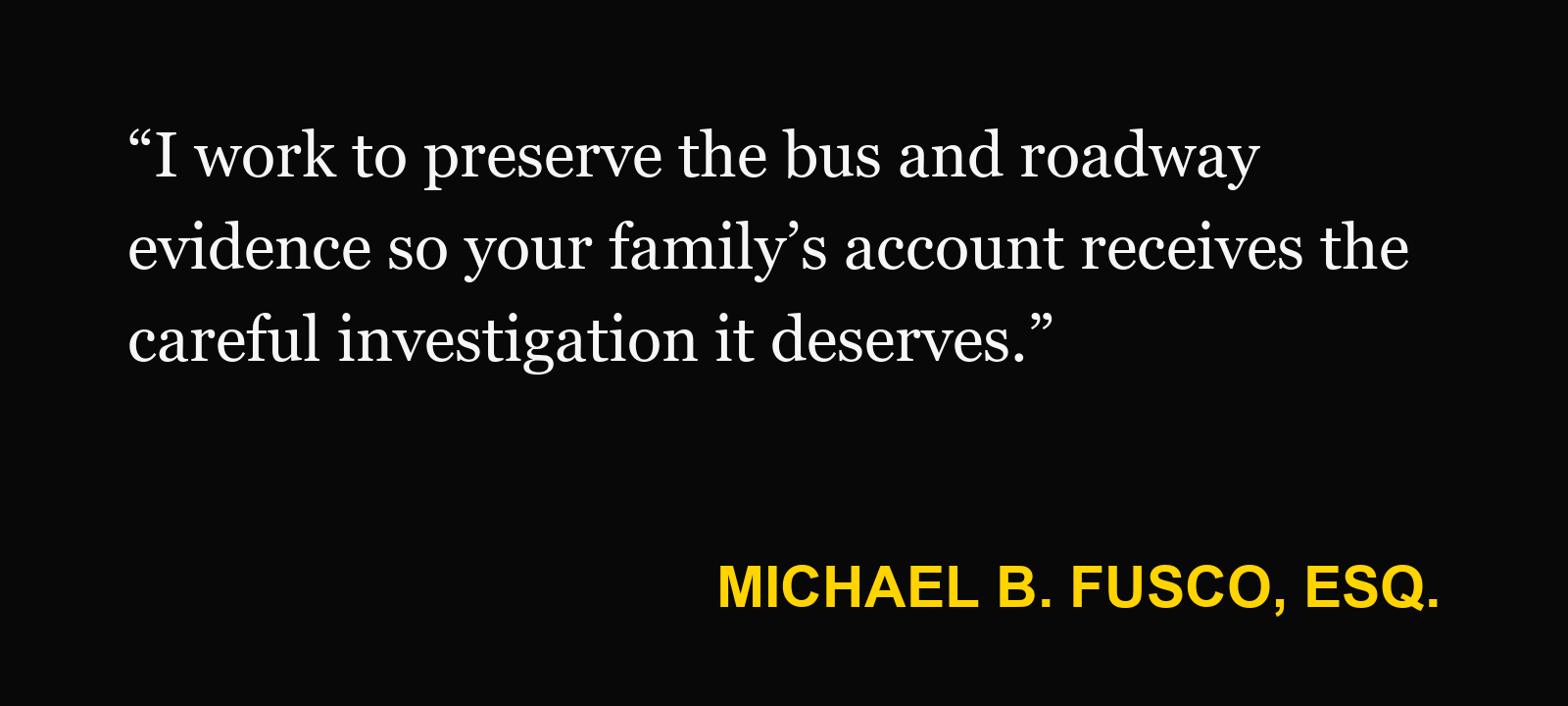 Michael B. Fusco, Esq., on stopped school bus: “I work to preserve the bus and roadway evidence so your family’s account receives the careful investigation it deserves.”