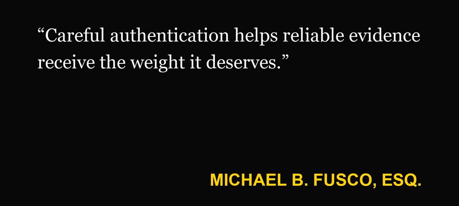 Quote about altered evidence — Michael B. Fusco, Esq.: “Careful authentication helps reliable evidence receive the weight it deserves.”