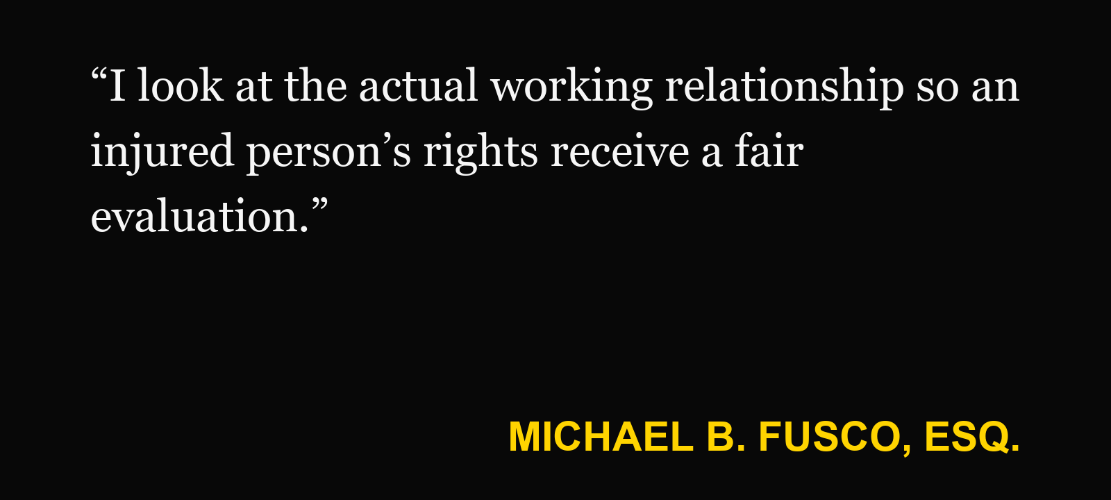 Quote about independent contractor label — Michael B. Fusco, Esq.: “I look at the actual working relationship so an injured person’s rights receive a fair evaluation.”