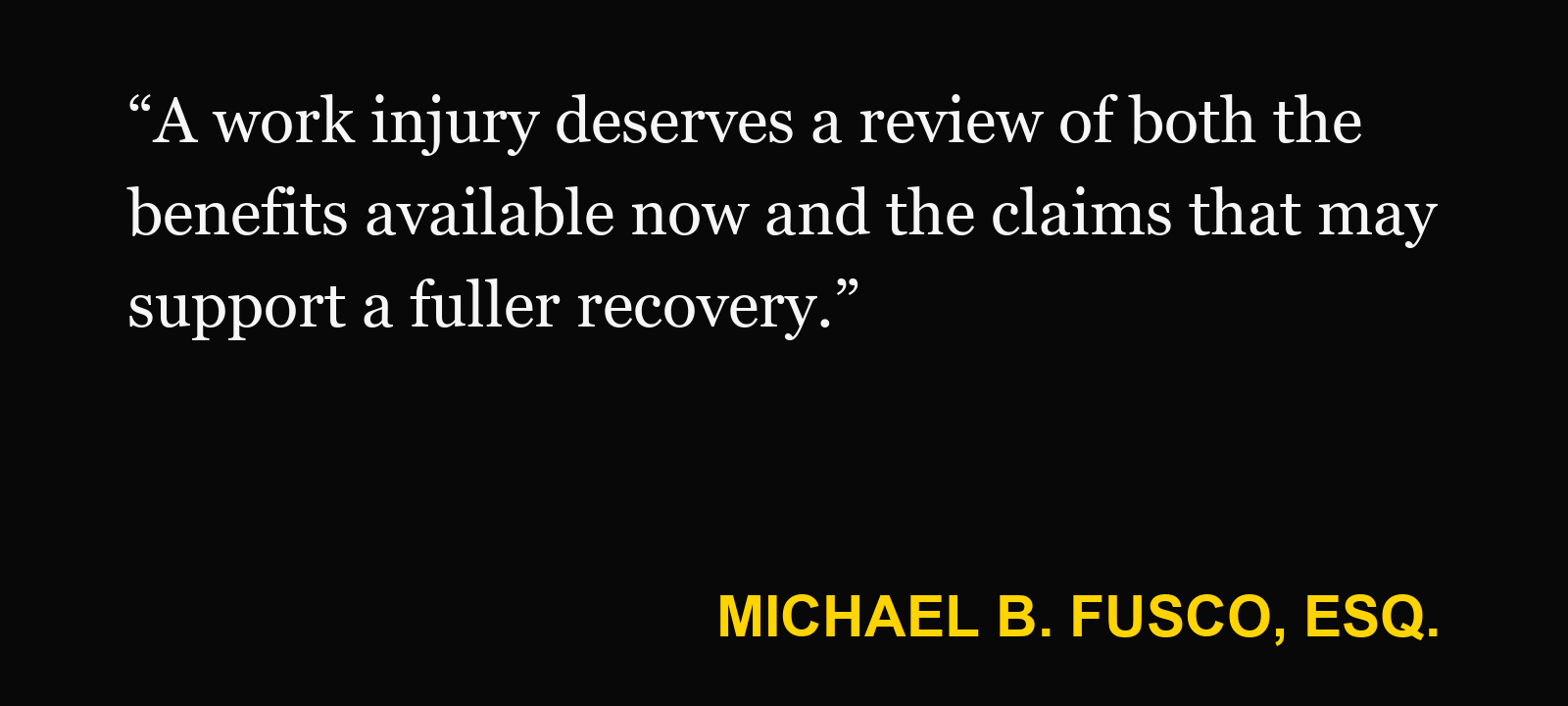 Quote about gig worker injury — Michael B. Fusco, Esq.: “A work injury deserves a review of both the benefits available now and the claims that may support a fuller recovery.”