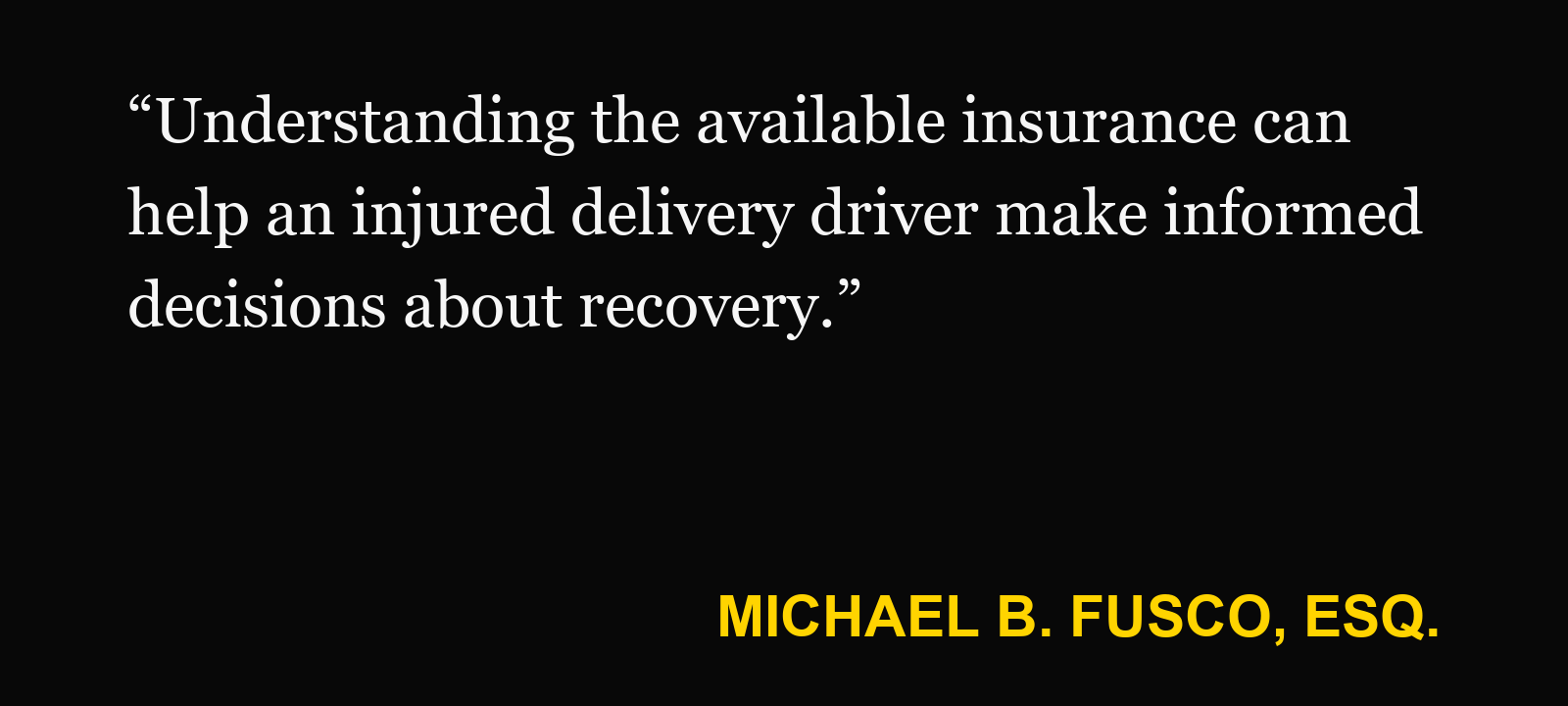 Quote about delivery driver insurance — Michael B. Fusco, Esq.: “Understanding the available insurance can help an injured delivery driver make informed decisions about recovery.”