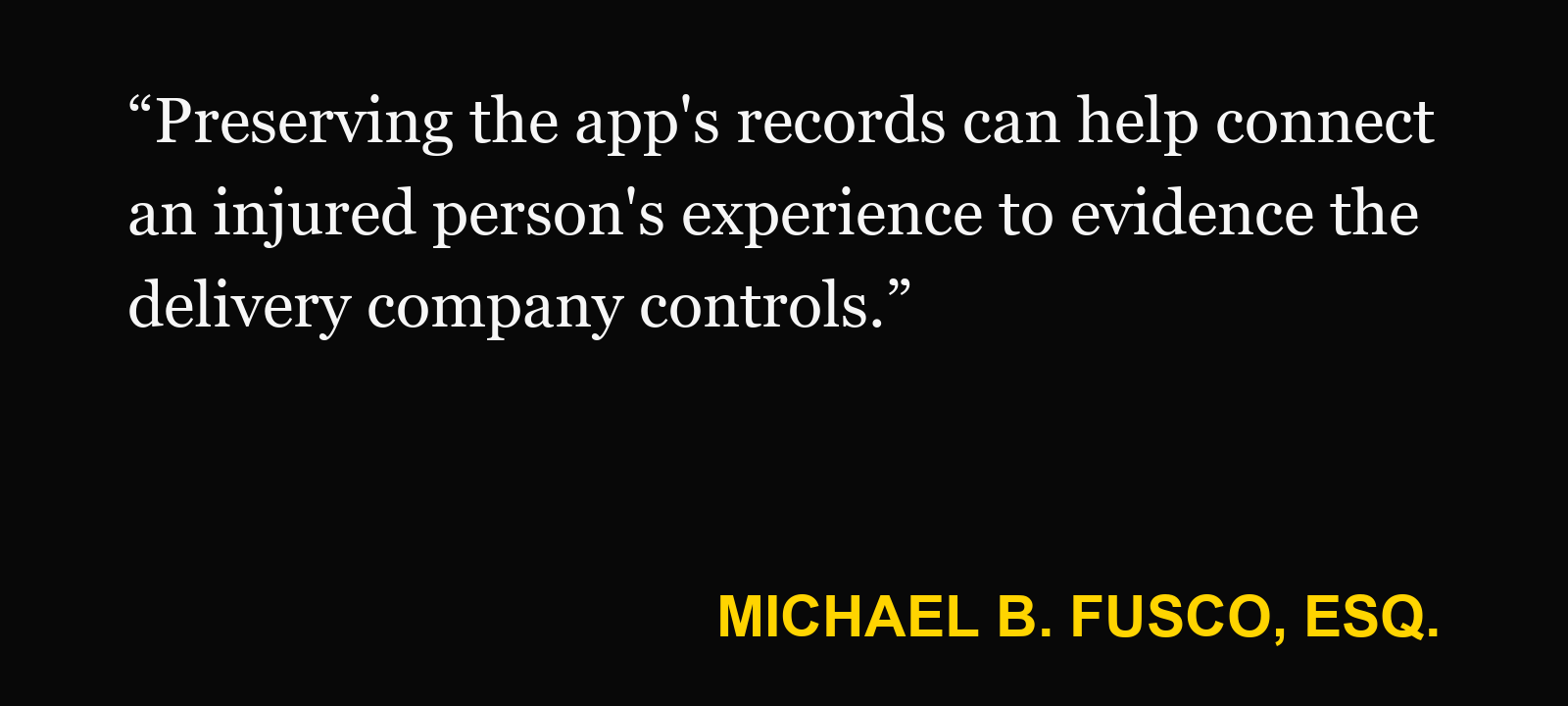 Quote about delivery app records — Michael B. Fusco, Esq.: “Preserving the app's records can help connect an injured person's experience to evidence the delivery company controls.”