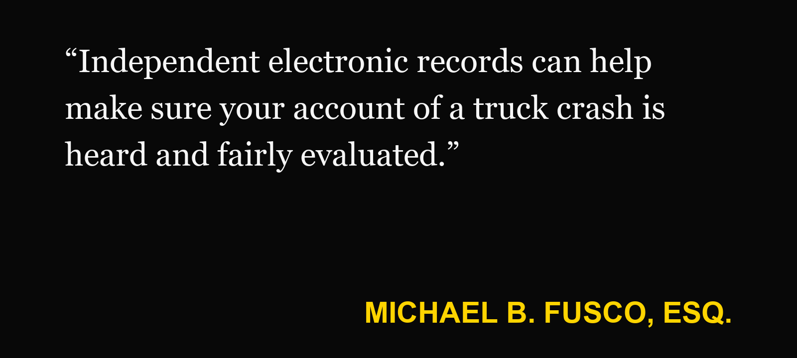 Quote about electronic logging device — Michael B. Fusco, Esq.: “Independent electronic records can help make sure your account of a truck crash is heard and fairly evaluated.”
