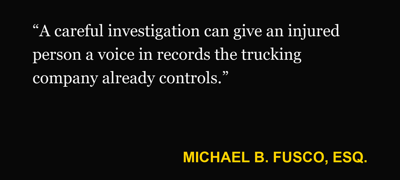 Quote about hours-of-service rules — Michael B. Fusco, Esq.: “A careful investigation can give an injured person a voice in records the trucking company already controls.”