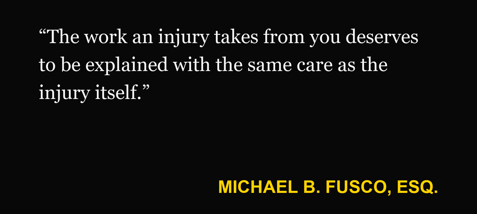 Quote about lost income — Michael B. Fusco, Esq.: “The work an injury takes from you deserves to be explained with the same care as the injury itself.”
