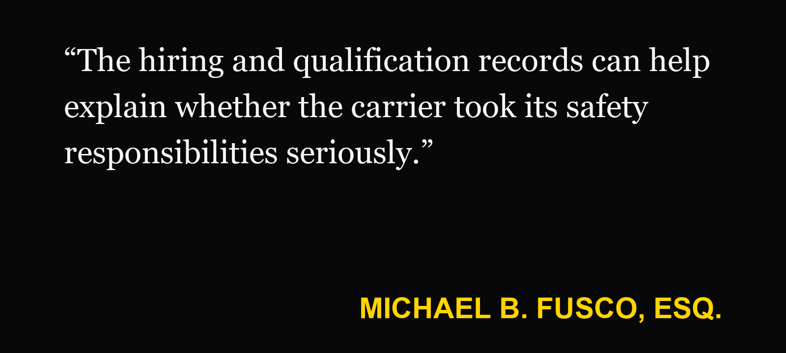 Quote about driver qualification file — Michael B. Fusco, Esq.: “The hiring and qualification records can help explain whether the carrier took its safety responsibilities seriously.”