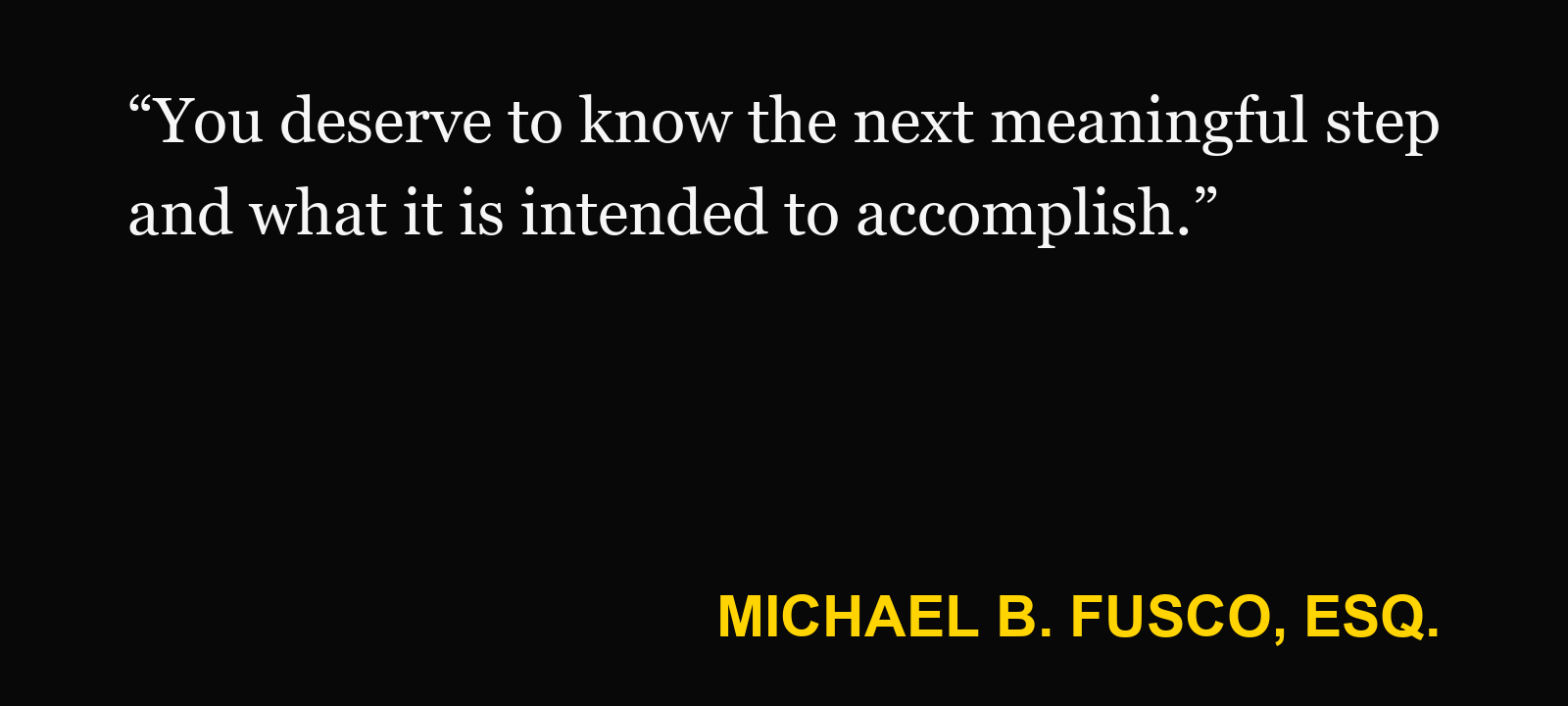 Quote about injury case timeline — Michael B. Fusco, Esq.: “You deserve to know the next meaningful step and what it is intended to accomplish.”