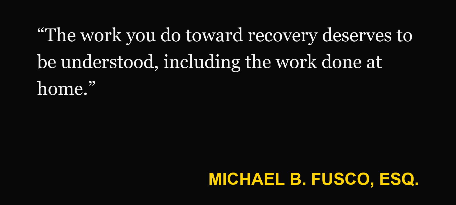 Quote about home exercise program — Michael B. Fusco, Esq.: “The work you do toward recovery deserves to be understood, including the work done at home.”