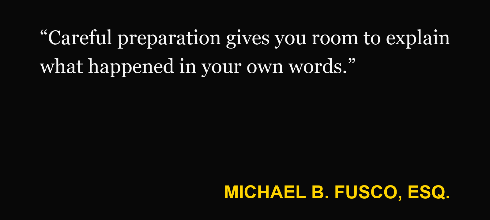 Quote about nervous for a deposition — Michael B. Fusco, Esq.: “Careful preparation gives you room to explain what happened in your own words.”