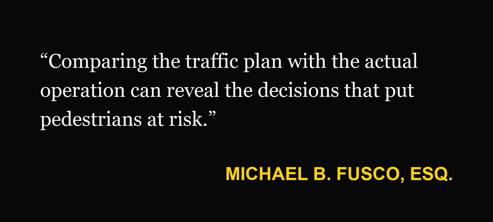 Michael B. Fusco, Esq.: “Comparing the traffic plan with the actual operation can reveal the decisions that put pedestrians at risk.”