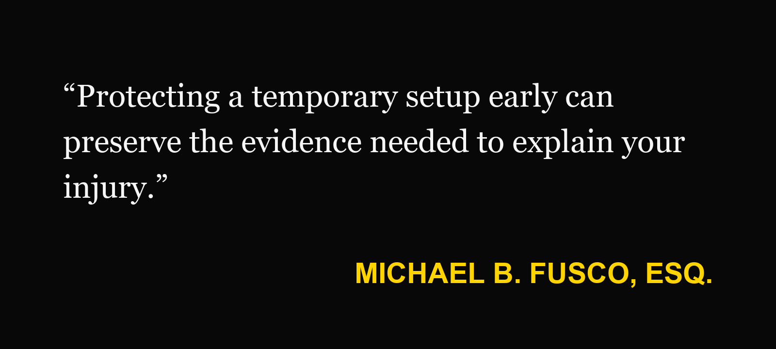 Michael B. Fusco, Esq.: “Protecting a temporary setup early can preserve the evidence needed to explain your injury.”