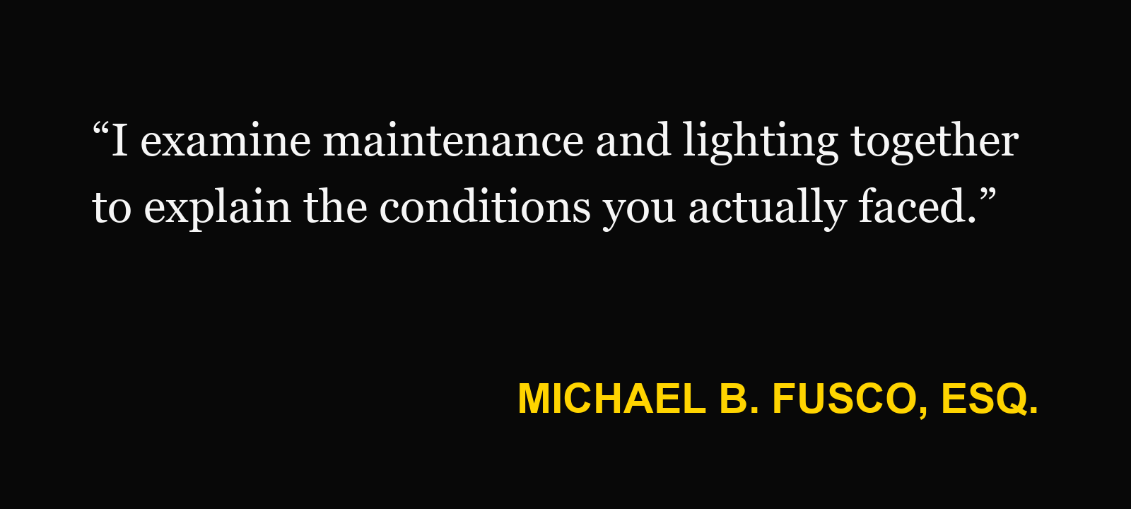 Michael B. Fusco, Esq.: “I examine maintenance and lighting together to explain the conditions you actually faced.”