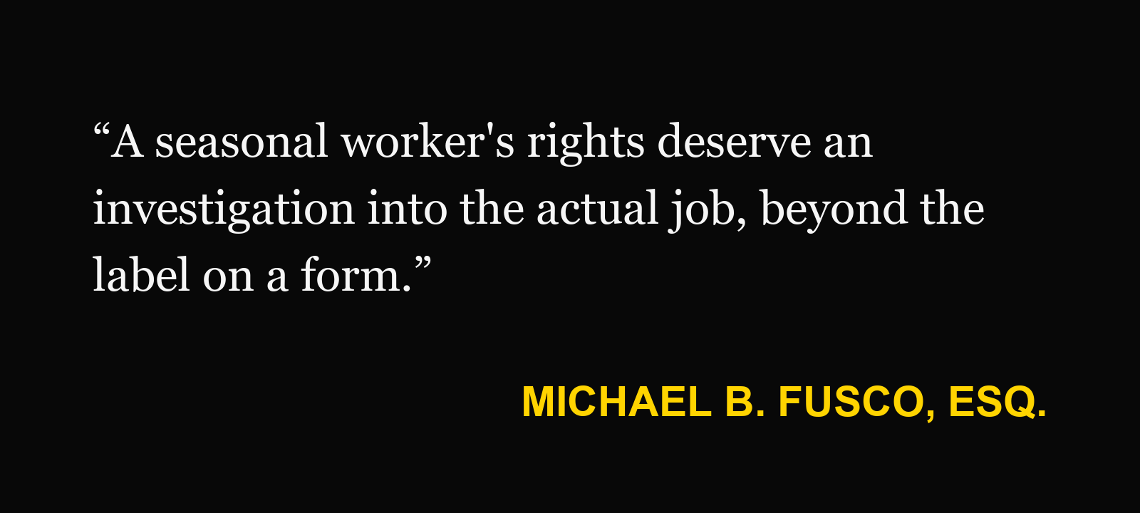 Michael B. Fusco, Esq.: “A seasonal worker's rights deserve an investigation into the actual job, beyond the label on a form.”