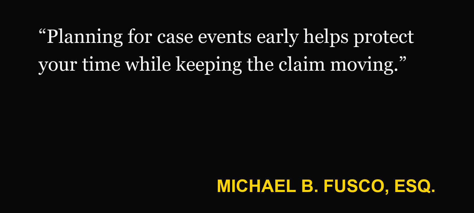Quote about time off work — Michael B. Fusco, Esq.: “Planning for case events early helps protect your time while keeping the claim moving.”