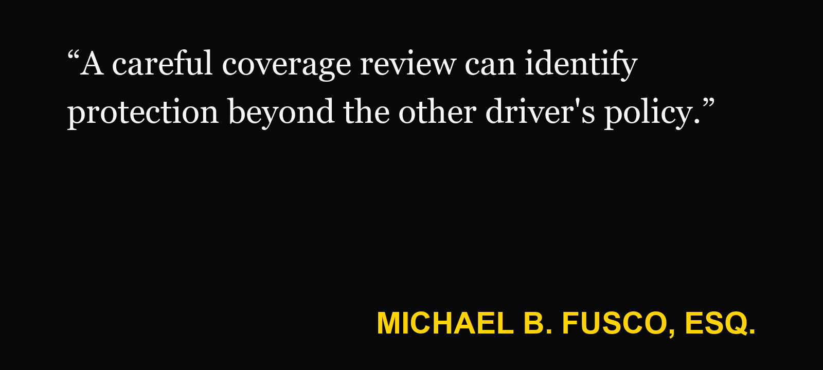 Quote about underinsured motorist coverage — Michael B. Fusco, Esq.: “A careful coverage review can identify protection beyond the other driver's policy.”