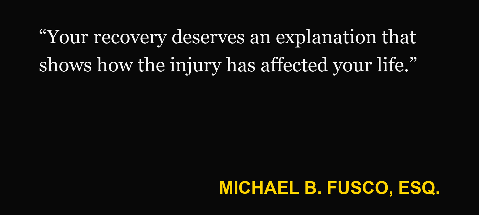 Quote about pain and suffering — Michael B. Fusco, Esq.: “Your recovery deserves an explanation that shows how the injury has affected your life.”