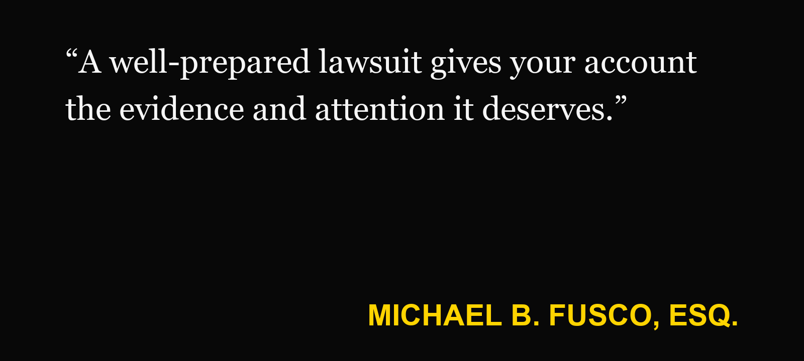 Quote about lawsuit is filed — Michael B. Fusco, Esq.: “A well-prepared lawsuit gives your account the evidence and attention it deserves.”
