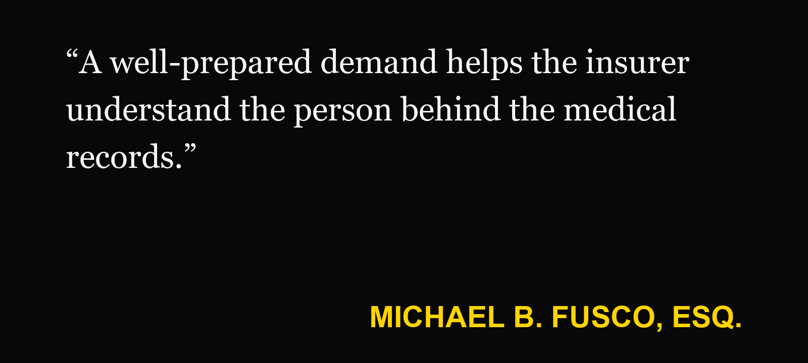 Quote about personal injury demand package — Michael B. Fusco, Esq.: “A well-prepared demand helps the insurer understand the person behind the medical records.”