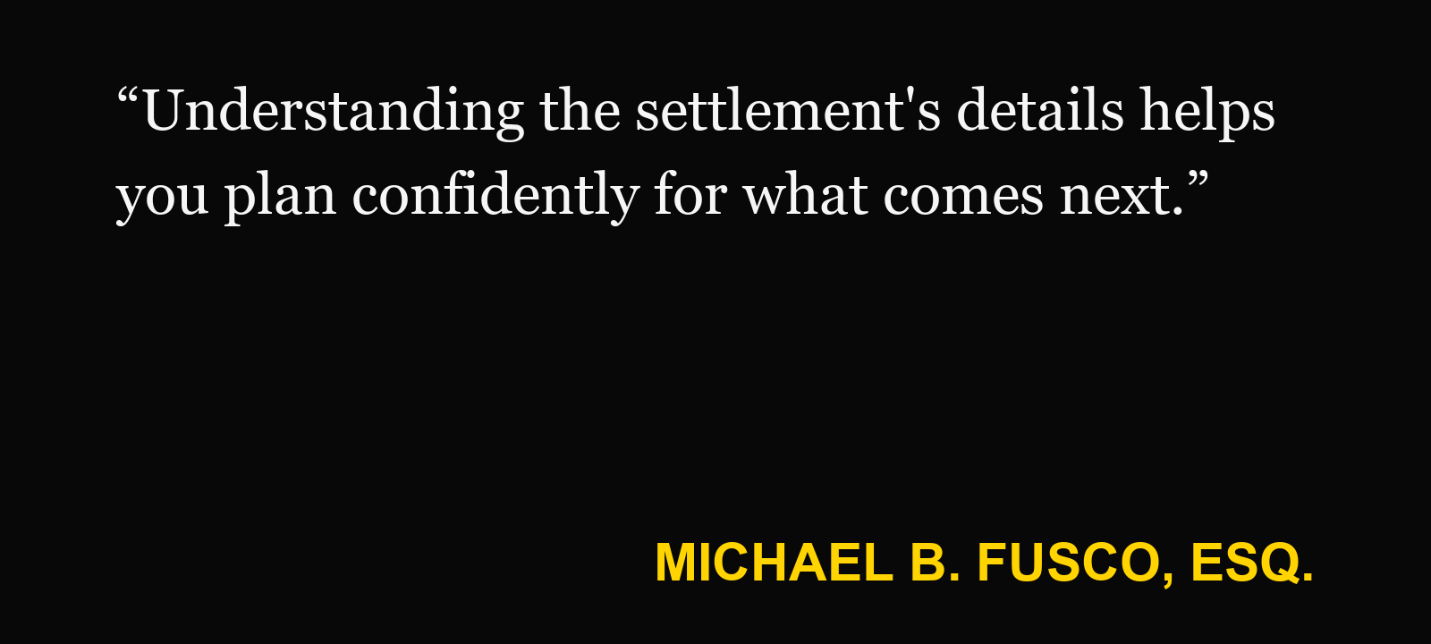 Quote about personal injury settlement taxes — Michael B. Fusco, Esq.: “Understanding the settlement's details helps you plan confidently for what comes next.”