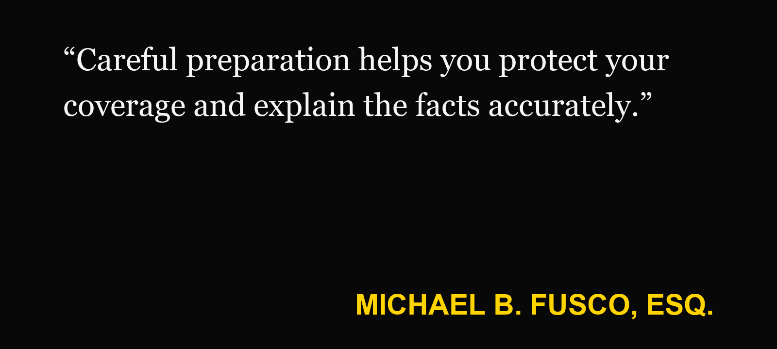 Quote about examination under oath — Michael B. Fusco, Esq.: “Careful preparation helps you protect your coverage and explain the facts accurately.”