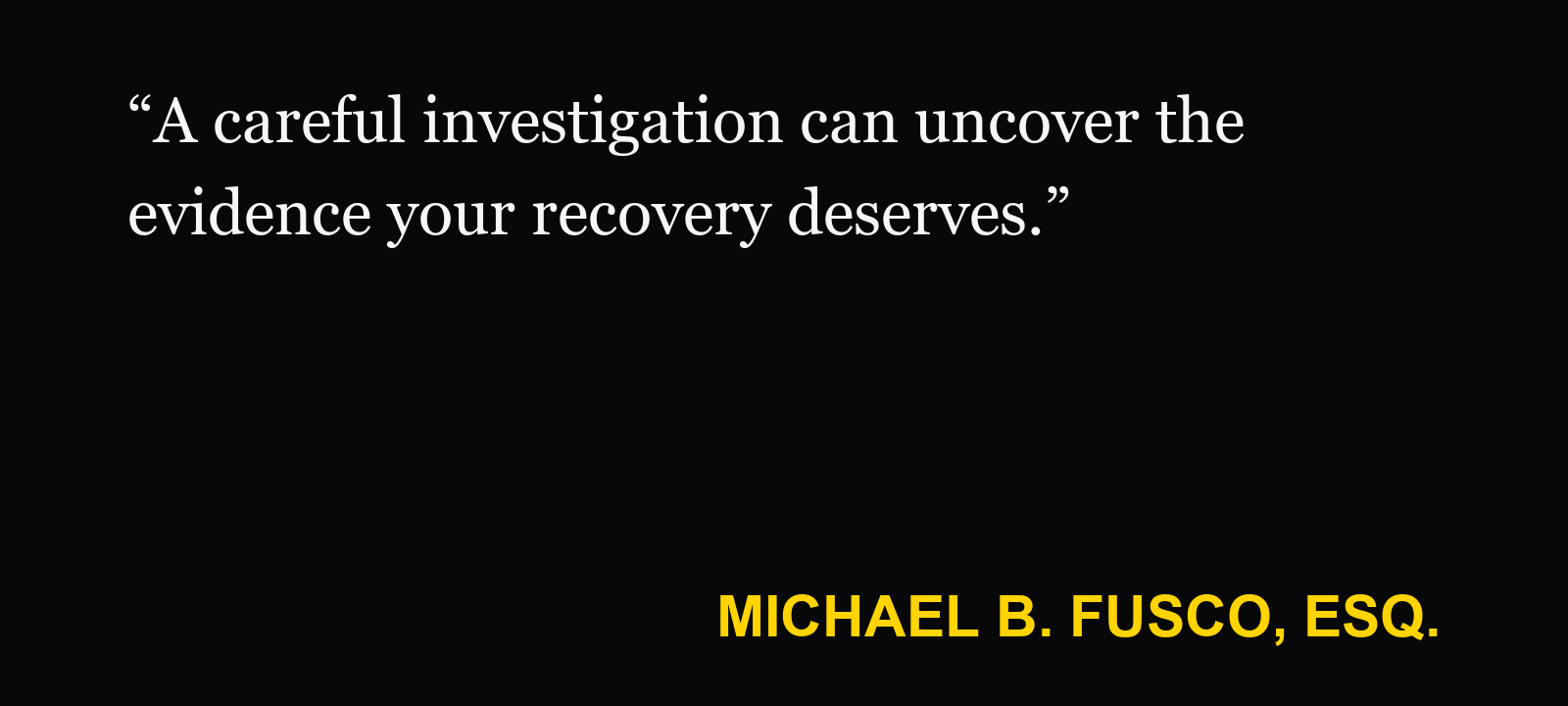 Quote about commercial truck injury — Michael B. Fusco, Esq.: “A careful investigation can uncover the evidence your recovery deserves.”