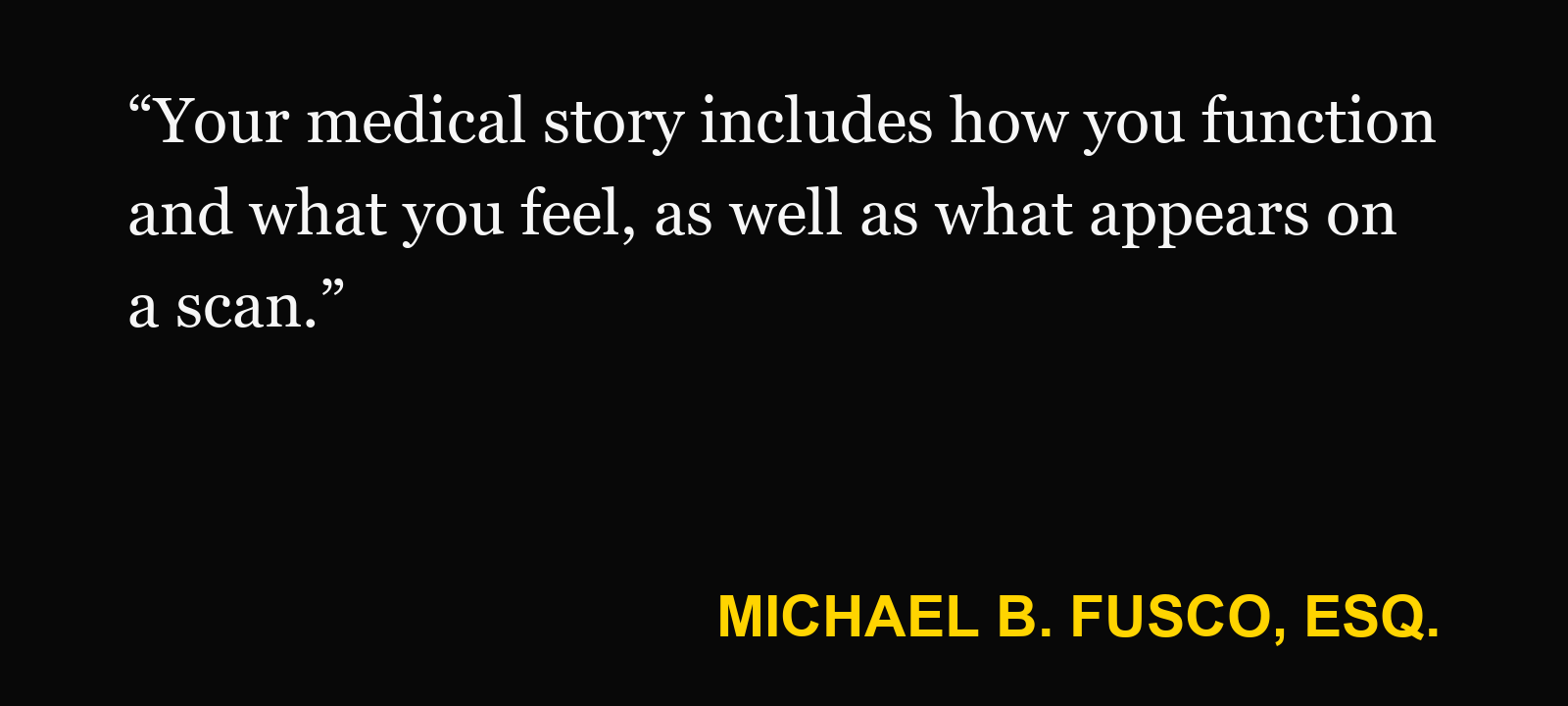 Quote about MRI — Michael B. Fusco, Esq.: “Your medical story includes how you function and what you feel, as well as what appears on a scan.”