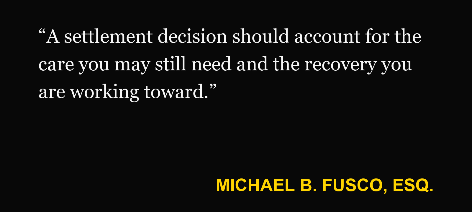 Quote about physical therapy before settlement — Michael B. Fusco, Esq.: “A settlement decision should account for the care you may still need and the recovery you are working toward.”
