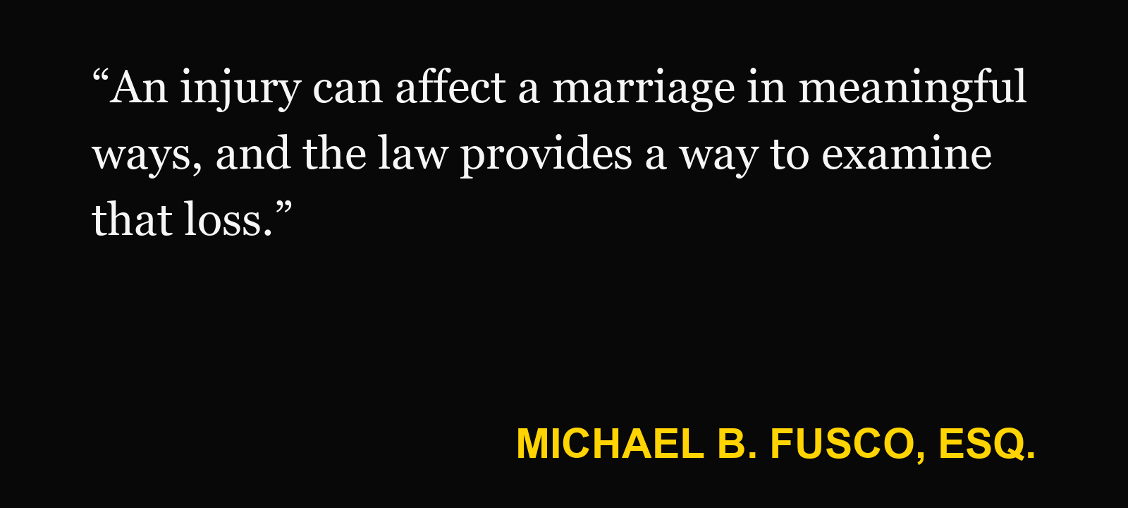Quote about per quod claim — Michael B. Fusco, Esq.: “An injury can affect a marriage in meaningful ways, and the law provides a way to examine that loss.”