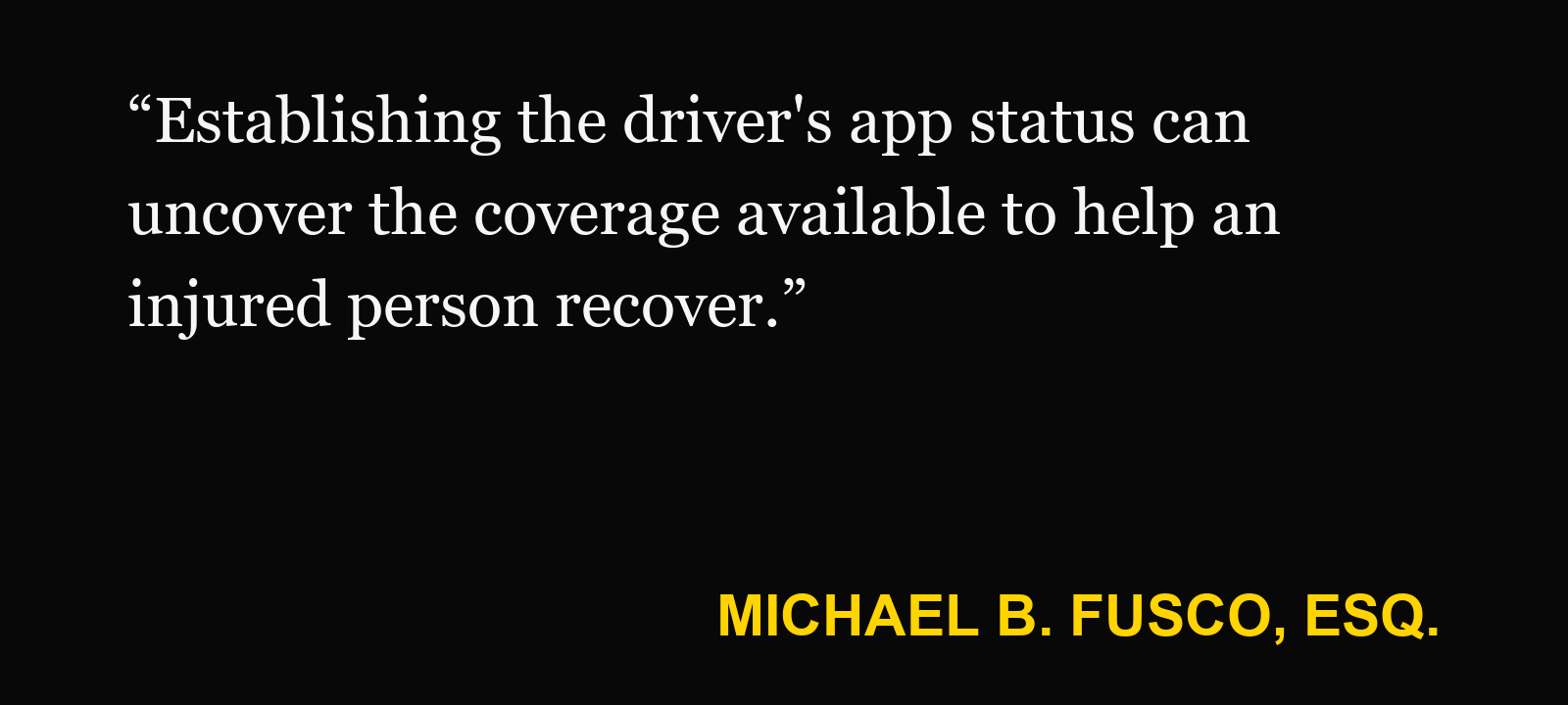 Quote about Uber waiting period insurance — Michael B. Fusco, Esq.: “Establishing the driver's app status can uncover the coverage available to help an injured person recover.”