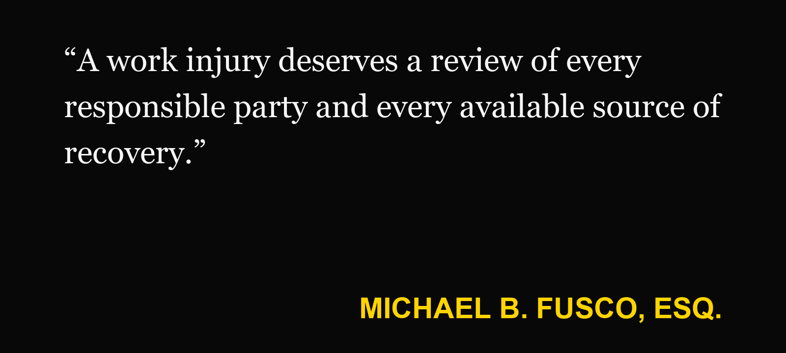 Quote about third-party claim — Michael B. Fusco, Esq.: “A work injury deserves a review of every responsible party and every available source of recovery.”
