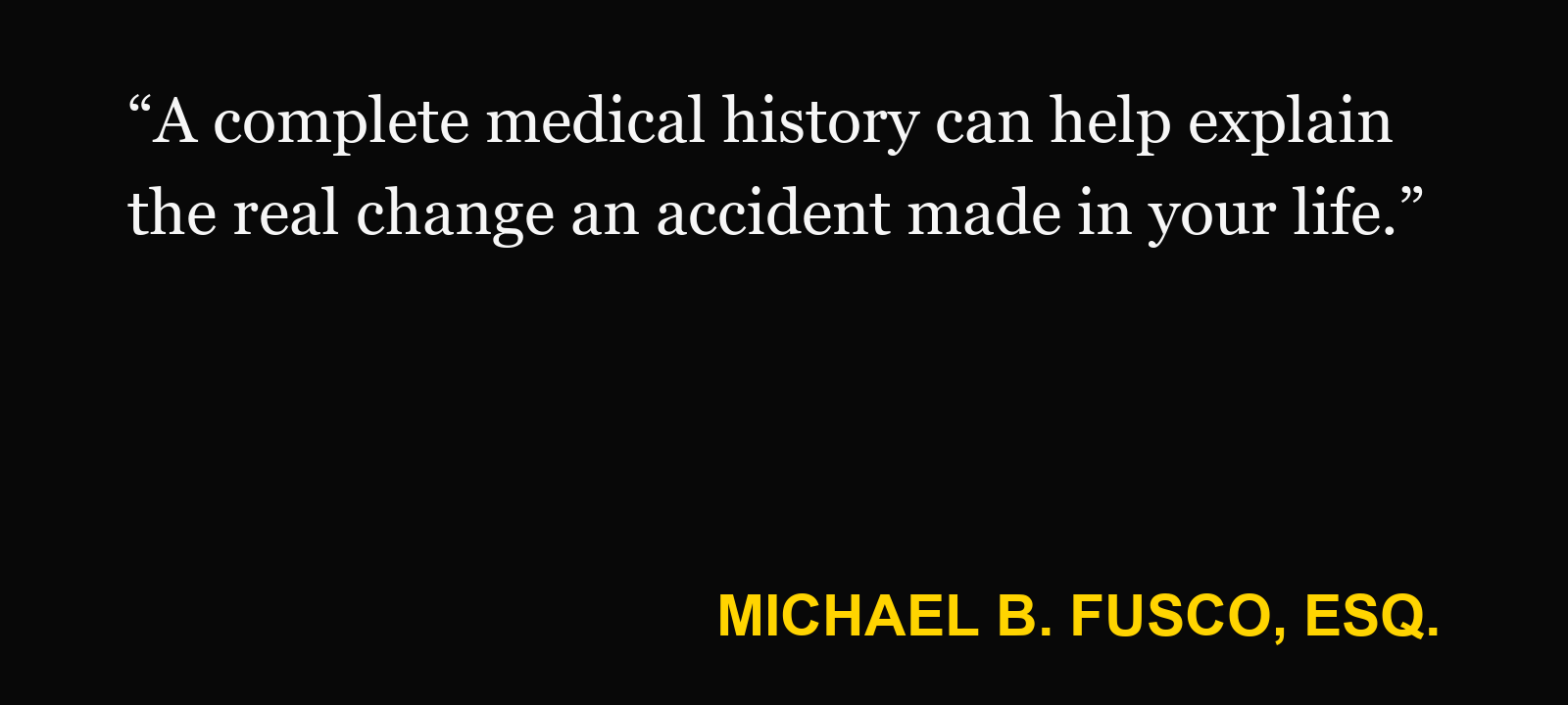Quote about old medical records — Michael B. Fusco, Esq.: “A complete medical history can help explain the real change an accident made in your life.”