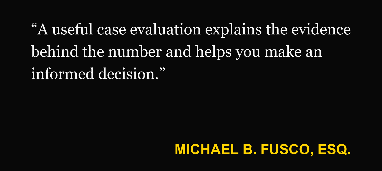 Quote about injury case value — Michael B. Fusco, Esq.: “A useful case evaluation explains the evidence behind the number and helps you make an informed decision.”