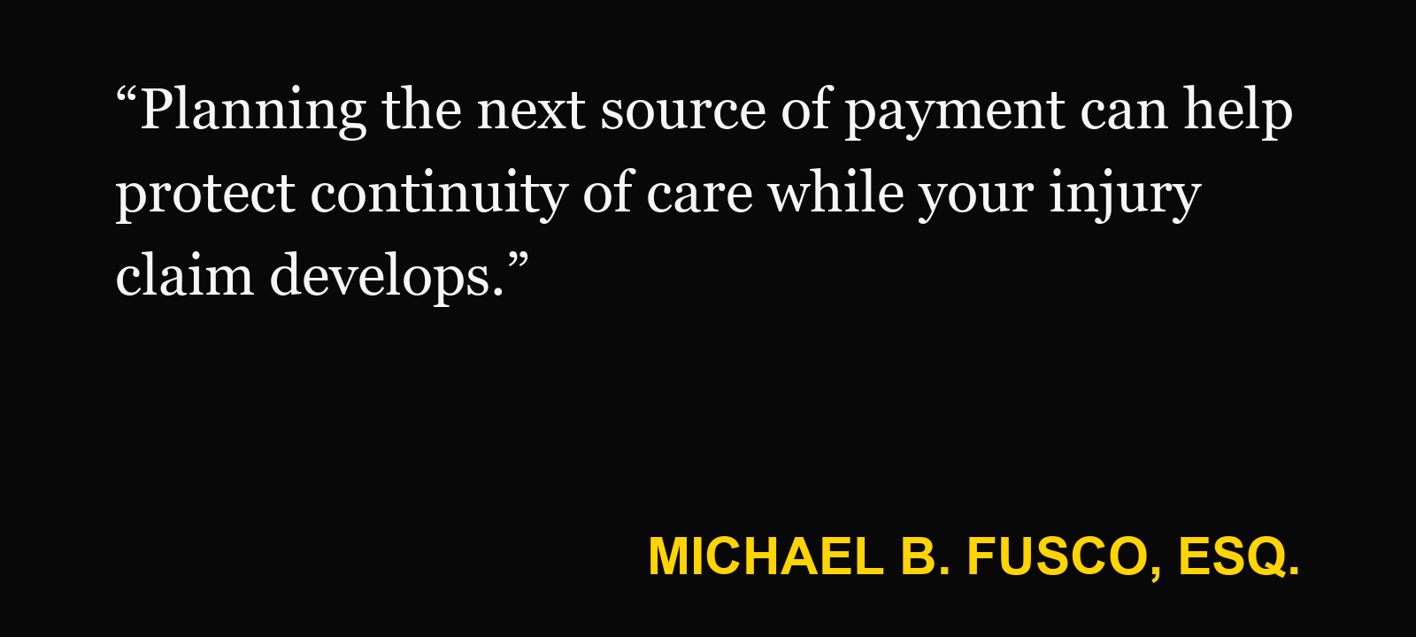 Quote about PIP benefits run out — Michael B. Fusco, Esq.: “Planning the next source of payment can help protect continuity of care while your injury claim develops.”