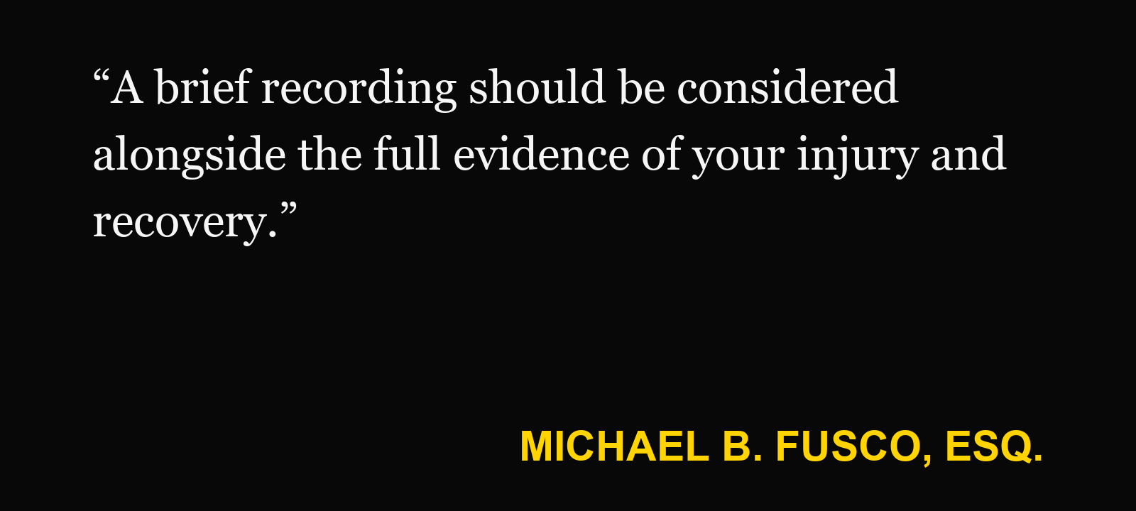 Quote about insurance surveillance — Michael B. Fusco, Esq.: “A brief recording should be considered alongside the full evidence of your injury and recovery.”