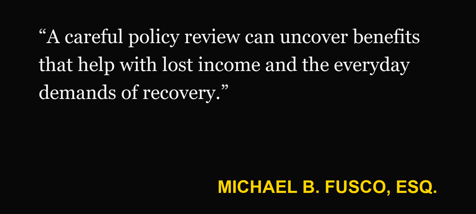 Quote about PIP income benefits — Michael B. Fusco, Esq.: “A careful policy review can uncover benefits that help with lost income and the everyday demands of recovery.”