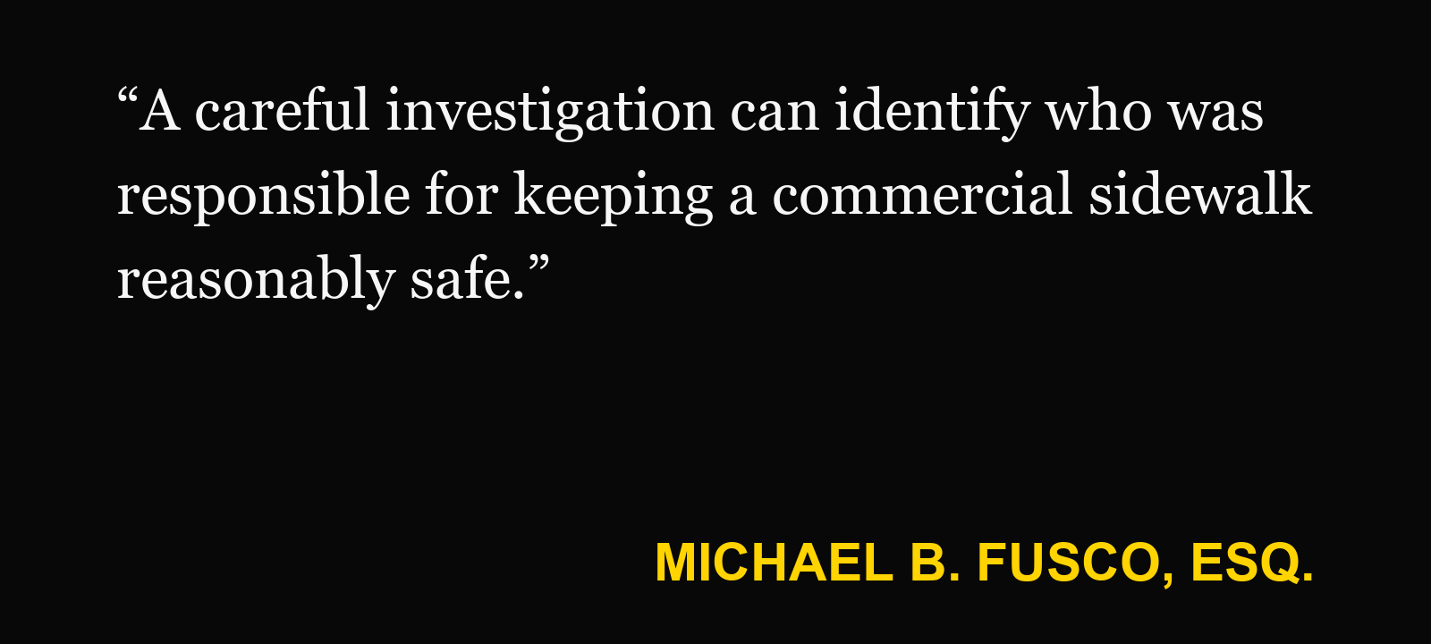 Quote about sidewalk fall outside a store — Michael B. Fusco, Esq.: “A careful investigation can identify who was responsible for keeping a commercial sidewalk reasonably safe.”