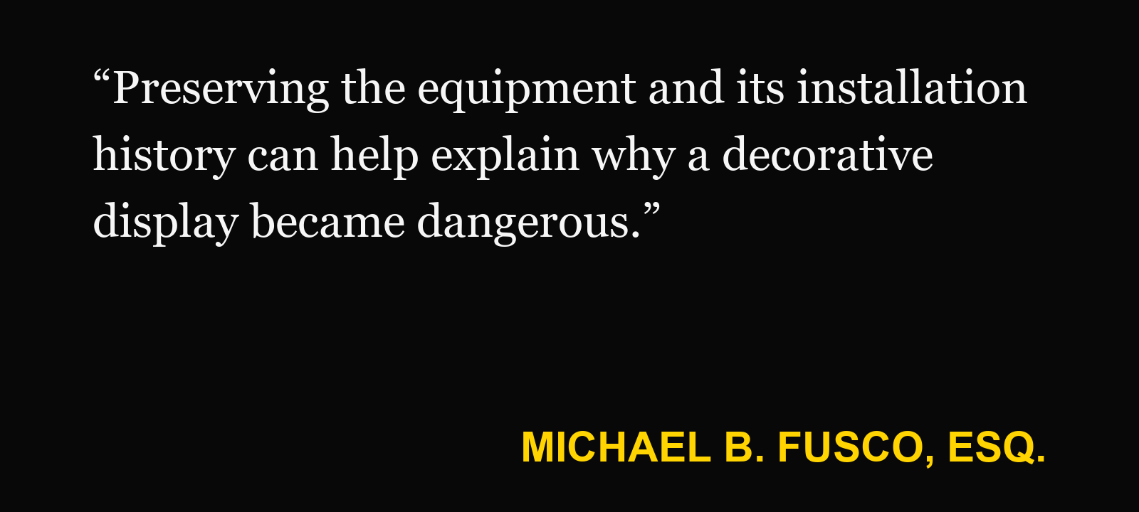 Quote about electrical decoration injury — Michael B. Fusco, Esq.: “Preserving the equipment and its installation history can help explain why a decorative display became dangerous.”