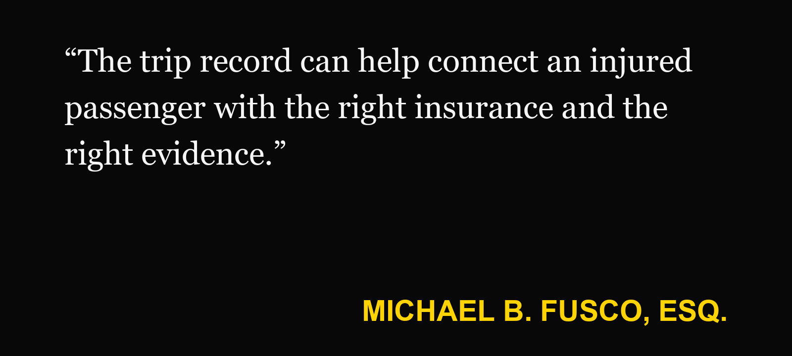 Quote about rideshare trip records — Michael B. Fusco, Esq.: “The trip record can help connect an injured passenger with the right insurance and the right evidence.”