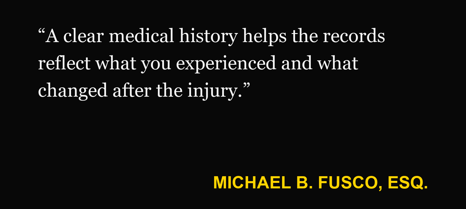 Quote about urgent care records — Michael B. Fusco, Esq.: “A clear medical history helps the records reflect what you experienced and what changed after the injury.”