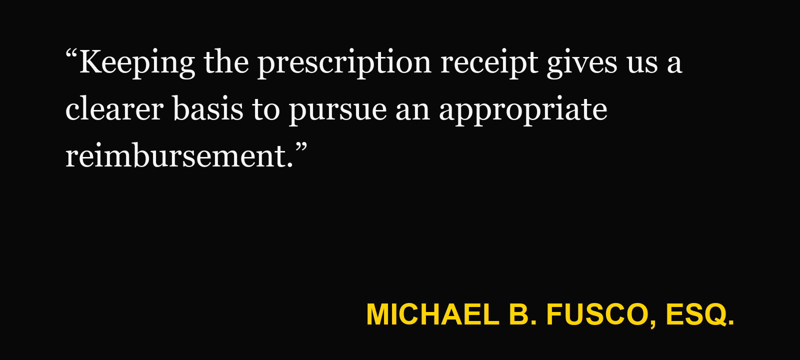 Quote about prescription reimbursement — Michael B. Fusco, Esq.: “Keeping the prescription receipt gives us a clearer basis to pursue an appropriate reimbursement.”