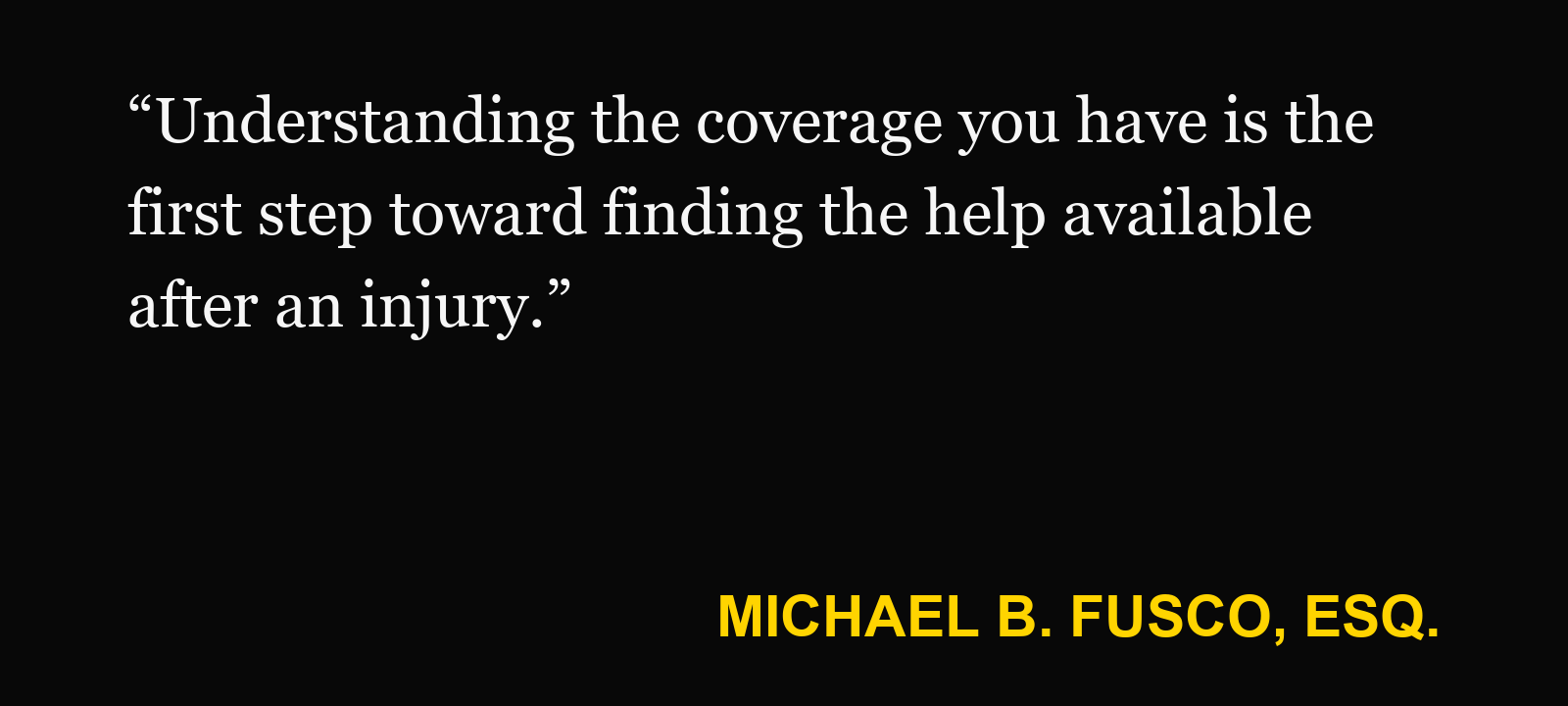 Quote about Dollar-a-Day policy — Michael B. Fusco, Esq.: “Understanding the coverage you have is the first step toward finding the help available after an injury.”