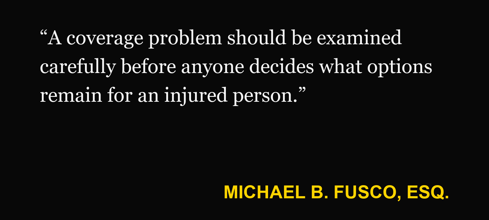 Quote about uninsured car injury — Michael B. Fusco, Esq.: “A coverage problem should be examined carefully before anyone decides what options remain for an injured person.”