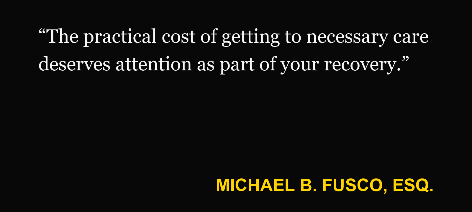 Quote about PIP transportation benefits — Michael B. Fusco, Esq.: “The practical cost of getting to necessary care deserves attention as part of your recovery.”
