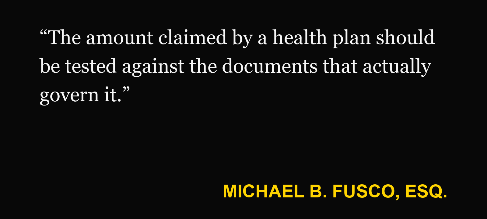 Quote about ERISA reimbursement claim — Michael B. Fusco, Esq.: “The amount claimed by a health plan should be tested against the documents that actually govern it.”