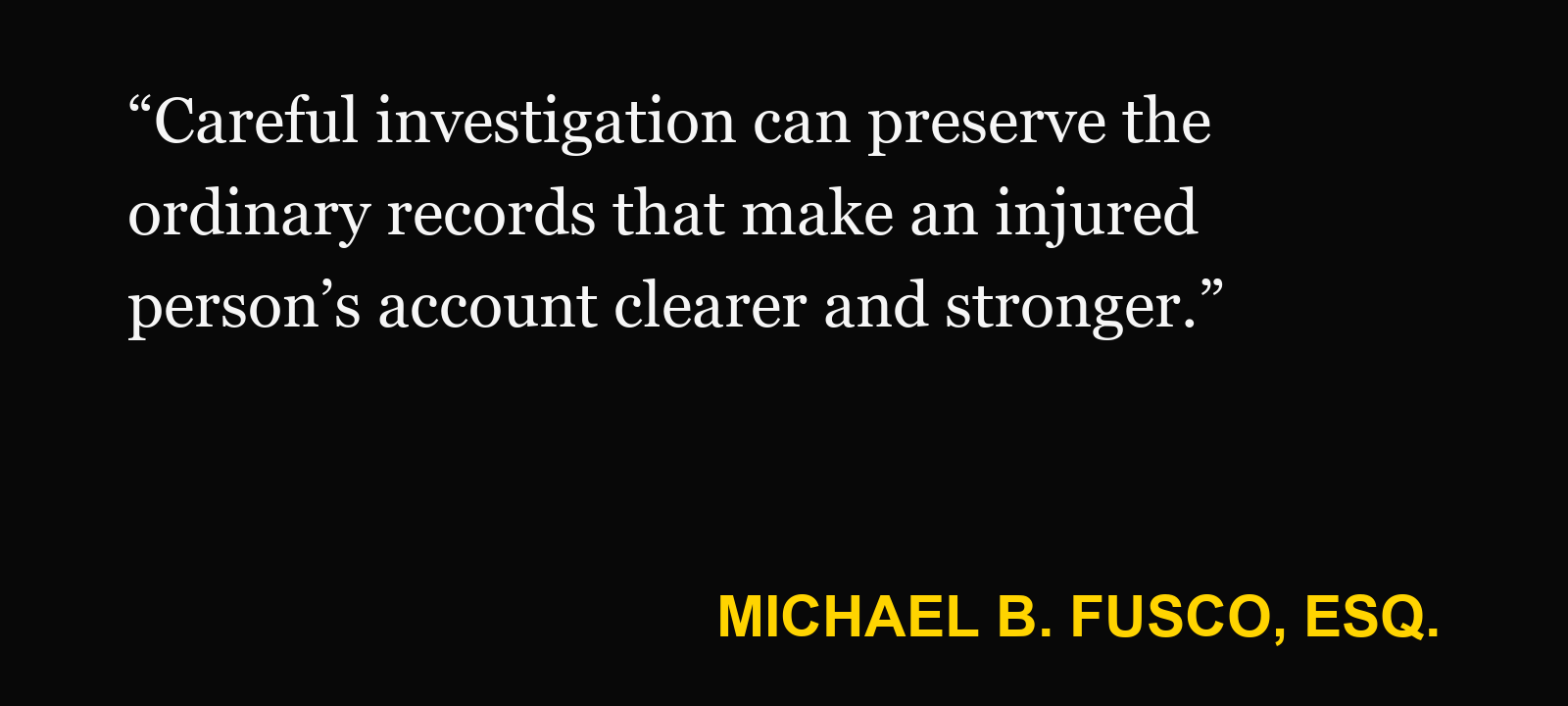 Quote about store surveillance video — Michael B. Fusco, Esq.: “Careful investigation can preserve the ordinary records that make an injured person’s account clearer and stronger.”