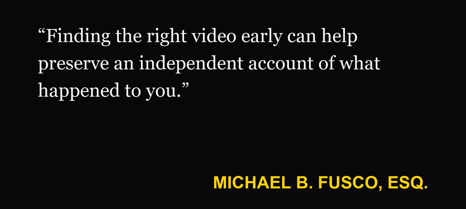 Quote about traffic-camera video — Michael B. Fusco, Esq.: “Finding the right video early can help preserve an independent account of what happened to you.”